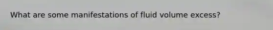 What are some manifestations of fluid volume excess?