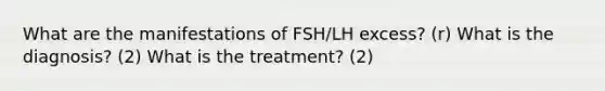 What are the manifestations of FSH/LH excess? (r) What is the diagnosis? (2) What is the treatment? (2)