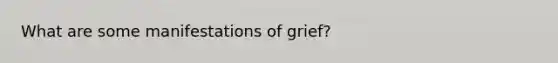 What are some manifestations of grief?