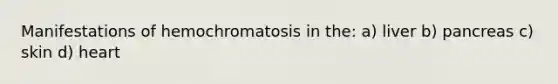 Manifestations of hemochromatosis in the: a) liver b) pancreas c) skin d) heart