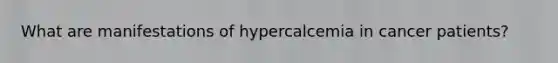 What are manifestations of hypercalcemia in cancer patients?