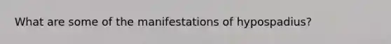 What are some of the manifestations of hypospadius?