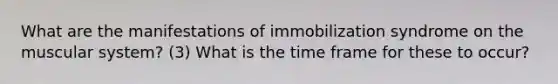 What are the manifestations of immobilization syndrome on the muscular system? (3) What is the time frame for these to occur?