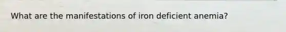 What are the manifestations of iron deficient anemia?