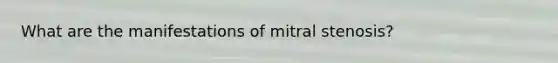 What are the manifestations of mitral stenosis?