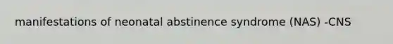 manifestations of neonatal abstinence syndrome (NAS) -CNS