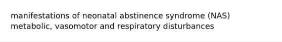 manifestations of neonatal abstinence syndrome (NAS) metabolic, vasomotor and respiratory disturbances