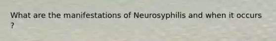 What are the manifestations of Neurosyphilis and when it occurs ?