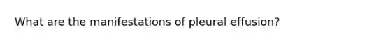 What are the manifestations of pleural effusion?