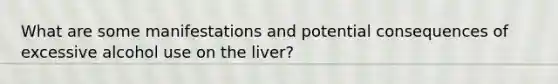 What are some manifestations and potential consequences of excessive alcohol use on the liver?