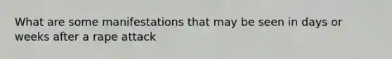 What are some manifestations that may be seen in days or weeks after a rape attack