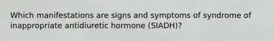 Which manifestations are signs and symptoms of syndrome of inappropriate antidiuretic hormone (SIADH)?