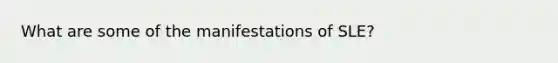 What are some of the manifestations of SLE?