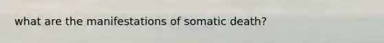 what are the manifestations of somatic death?