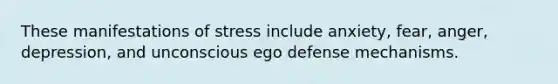 These manifestations of stress include anxiety, fear, anger, depression, and unconscious ego defense mechanisms.