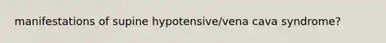 manifestations of supine hypotensive/vena cava syndrome?