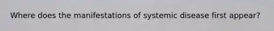 Where does the manifestations of systemic disease first appear?