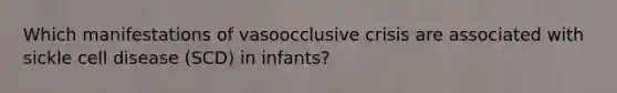 Which manifestations of vasoocclusive crisis are associated with sickle cell disease (SCD) in infants?