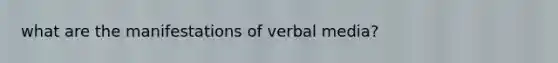 what are the manifestations of verbal media?