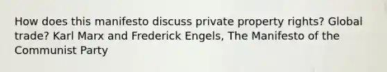 How does this manifesto discuss private property rights? Global trade? Karl Marx and Frederick Engels, The Manifesto of the Communist Party