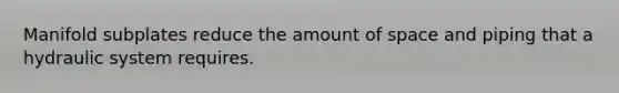 Manifold subplates reduce the amount of space and piping that a hydraulic system requires.