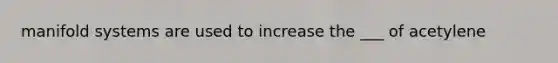 manifold systems are used to increase the ___ of acetylene