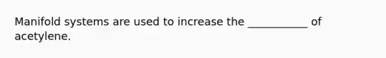 Manifold systems are used to increase the ___________ of acetylene.