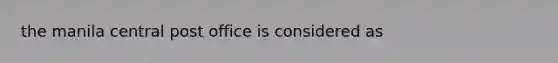 the manila central post office is considered as