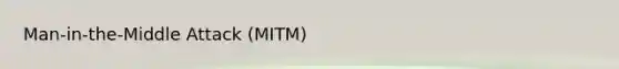 Man-in-the-Middle Attack (MITM)