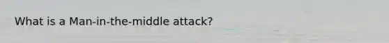 What is a Man-in-the-middle attack?