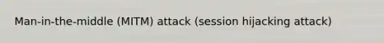 Man-in-the-middle (MITM) attack (session hijacking attack)