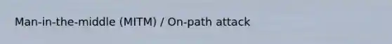 Man-in-the-middle (MITM) / On-path attack