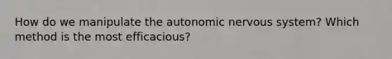 How do we manipulate <a href='https://www.questionai.com/knowledge/kMqcwgxBsH-the-autonomic-nervous-system' class='anchor-knowledge'>the autonomic nervous system</a>? Which method is the most efficacious?