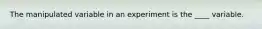 The manipulated variable in an experiment is the ____ variable.