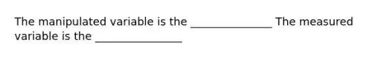 The manipulated variable is the _______________ The measured variable is the ________________