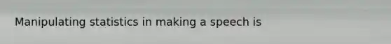 Manipulating statistics in making a speech is