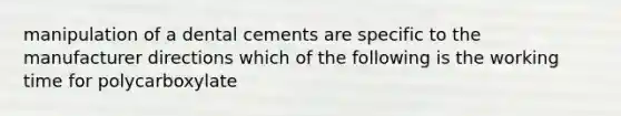 manipulation of a dental cements are specific to the manufacturer directions which of the following is the working time for polycarboxylate