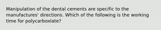 Manipulation of the dental cements are specific to the manufactures' directions. Which of the following is the working time for polycarboxlate?