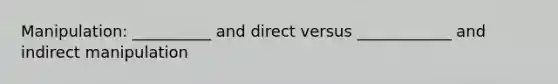 Manipulation: __________ and direct versus ____________ and indirect manipulation