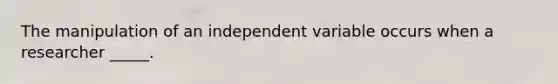 The manipulation of an independent variable occurs when a researcher _____.