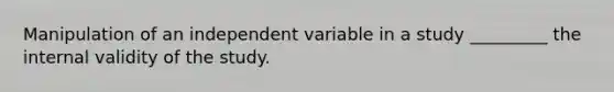 Manipulation of an independent variable in a study _________ the internal validity of the study.