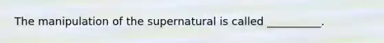 The manipulation of the supernatural is called __________.