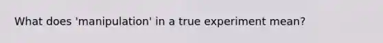 What does 'manipulation' in a true experiment mean?