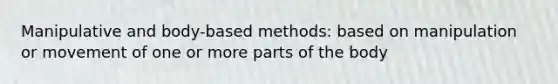 Manipulative and body-based methods: based on manipulation or movement of one or more parts of the body