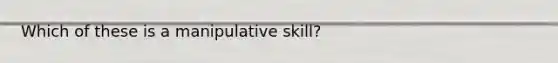 Which of these is a manipulative skill?