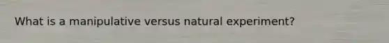 What is a manipulative versus natural experiment?