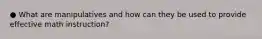 ● What are manipulatives and how can they be used to provide effective math instruction?