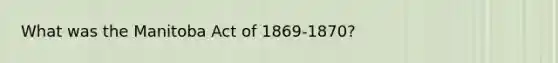 What was the Manitoba Act of 1869-1870?