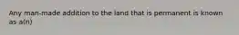 Any man-made addition to the land that is permanent is known as a(n)