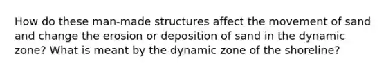 How do these man-made structures affect the movement of sand and change the erosion or deposition of sand in the dynamic zone? What is meant by the dynamic zone of the shoreline?